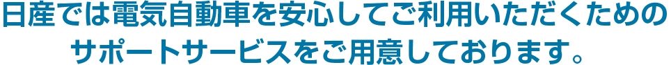 日産では電気自動車を安心してご利用いただくためのサポートサービスをご用意しております。