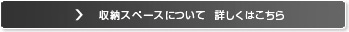 収納スペースについて   詳しくはこちら